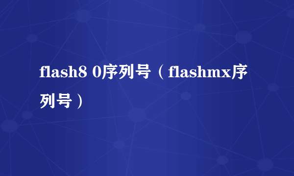 flash8 0序列号（flashmx序列号）