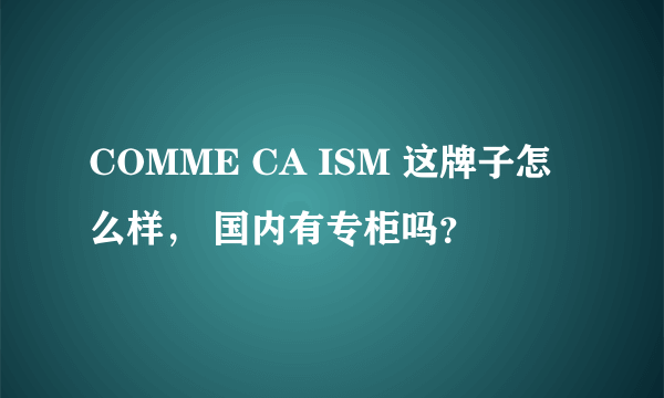 COMME CA ISM 这牌子怎么样， 国内有专柜吗？