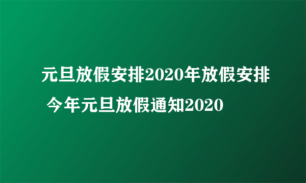 元旦放假安排2020年放假安排 今年元旦放假通知2020