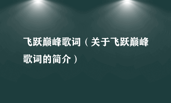 飞跃巅峰歌词（关于飞跃巅峰歌词的简介）