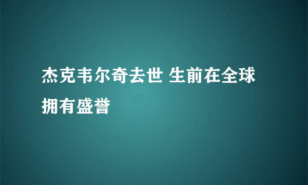 杰克韦尔奇去世 生前在全球拥有盛誉