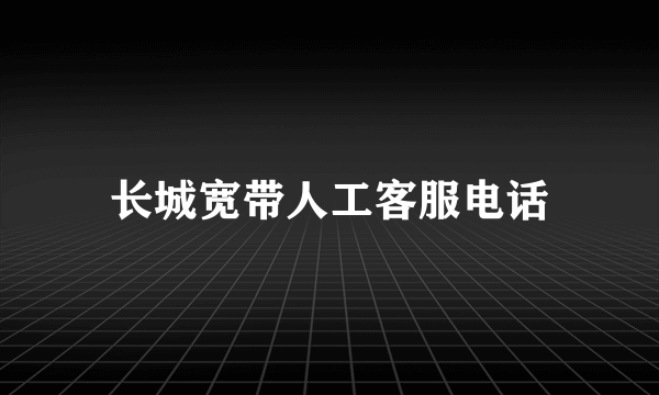 长城宽带人工客服电话