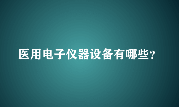 医用电子仪器设备有哪些？