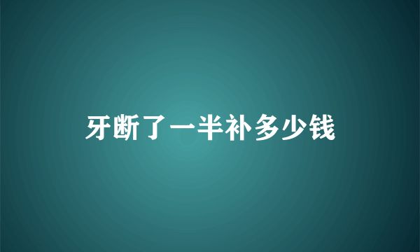 牙断了一半补多少钱