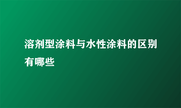 溶剂型涂料与水性涂料的区别有哪些