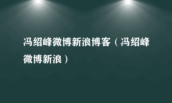 冯绍峰微博新浪博客（冯绍峰微博新浪）