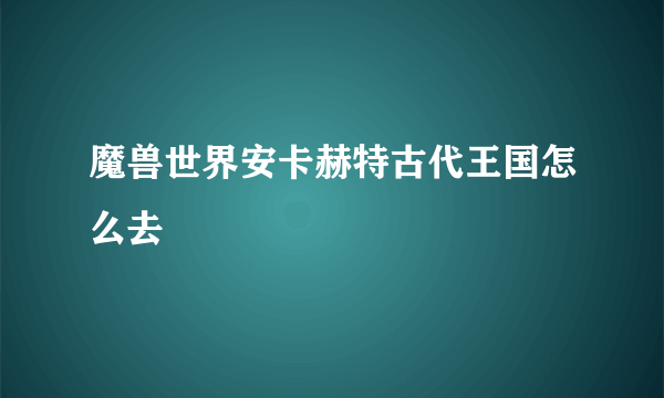 魔兽世界安卡赫特古代王国怎么去