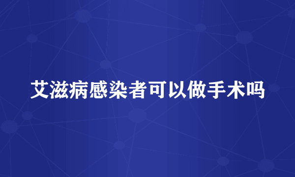 艾滋病感染者可以做手术吗