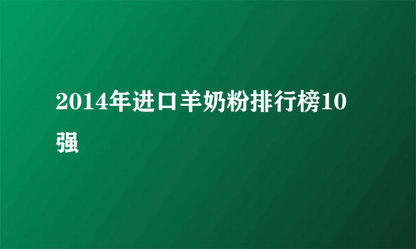 2014年进口羊奶粉排行榜10强