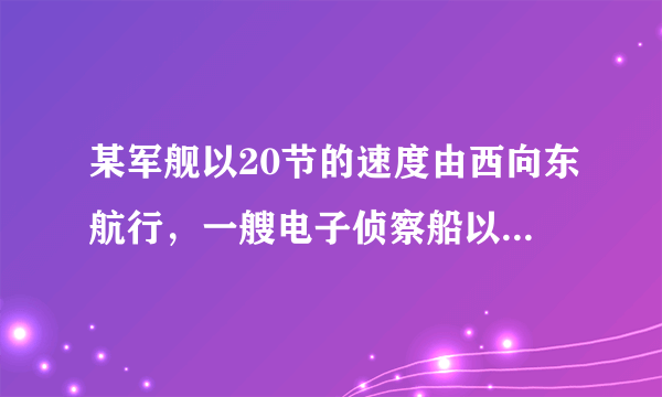 某军舰以20节的速度由西向东航行，一艘电子侦察船以30节的速度由南向北航行，它能侦察出周围50海里（包括50海里）范围内