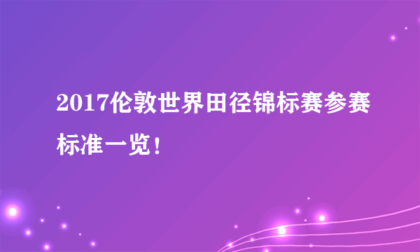 2017伦敦世界田径锦标赛参赛标准一览！