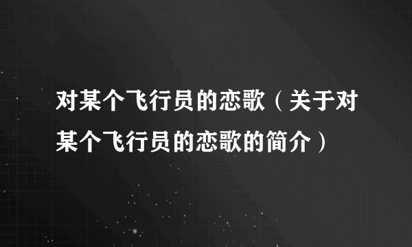 对某个飞行员的恋歌（关于对某个飞行员的恋歌的简介）