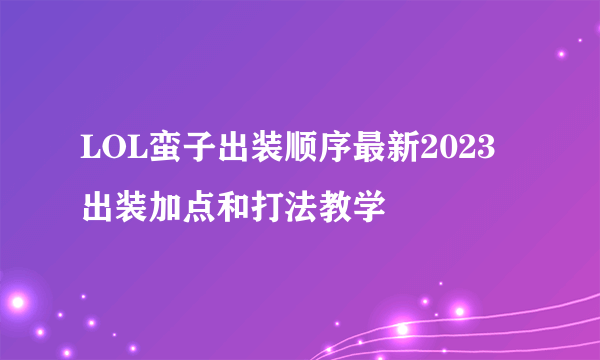 LOL蛮子出装顺序最新2023 出装加点和打法教学