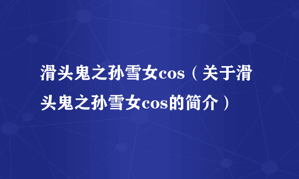 滑头鬼之孙雪女cos（关于滑头鬼之孙雪女cos的简介）