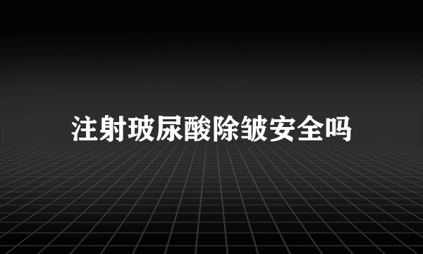 注射玻尿酸除皱安全吗