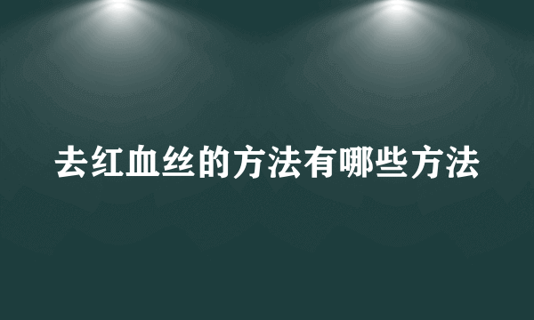 去红血丝的方法有哪些方法