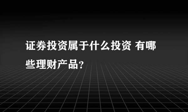 证券投资属于什么投资 有哪些理财产品？