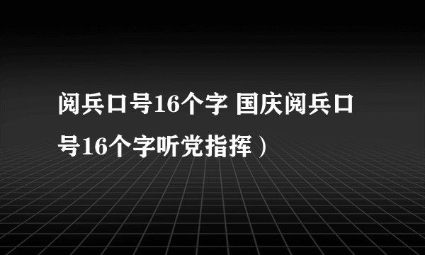 阅兵口号16个字 国庆阅兵口号16个字听党指挥）