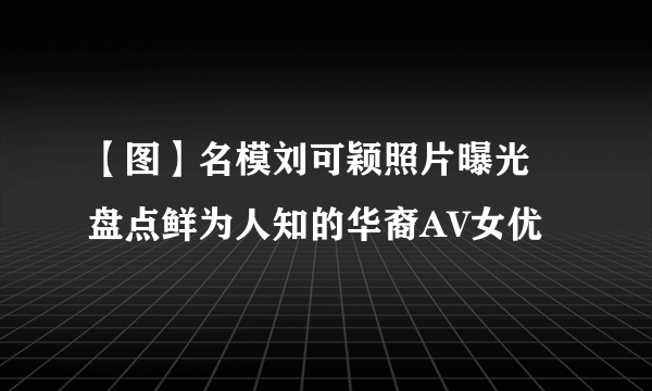 【图】名模刘可颖照片曝光 盘点鲜为人知的华裔AV女优