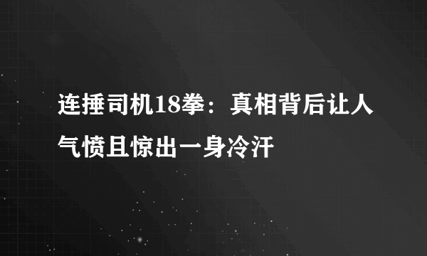 连捶司机18拳：真相背后让人气愤且惊出一身冷汗