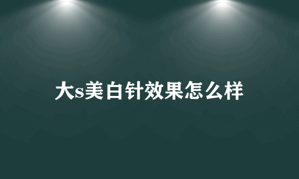 大s美白针效果怎么样