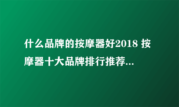 什么品牌的按摩器好2018 按摩器十大品牌排行推荐_电器选购