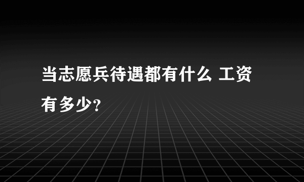 当志愿兵待遇都有什么 工资有多少？