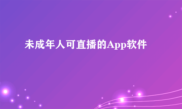 未成年人可直播的App软件