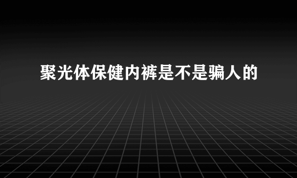 聚光体保健内裤是不是骗人的