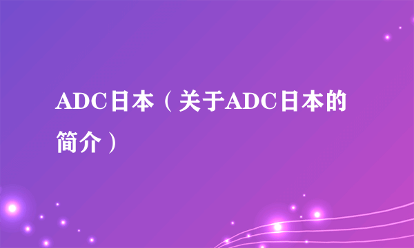 ADC日本（关于ADC日本的简介）