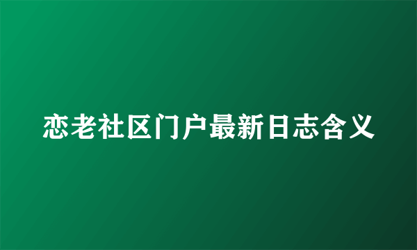 恋老社区门户最新日志含义