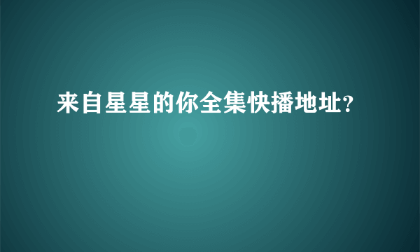 来自星星的你全集快播地址？