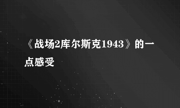 《战场2库尔斯克1943》的一点感受