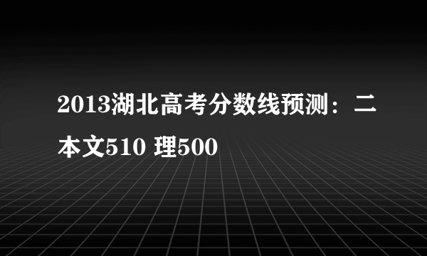 2013湖北高考分数线预测：二本文510 理500