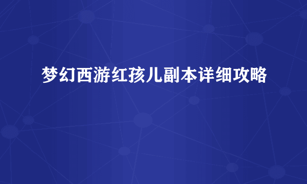 梦幻西游红孩儿副本详细攻略