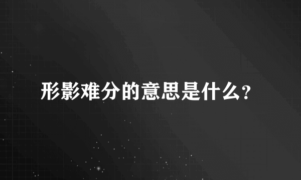 形影难分的意思是什么？