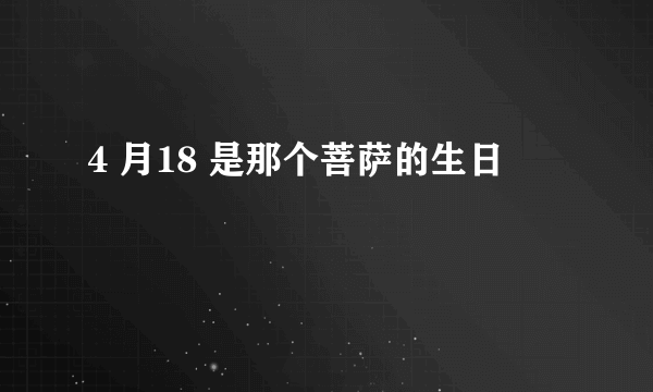 4 月18 是那个菩萨的生日