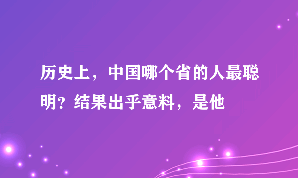 历史上，中国哪个省的人最聪明？结果出乎意料，是他