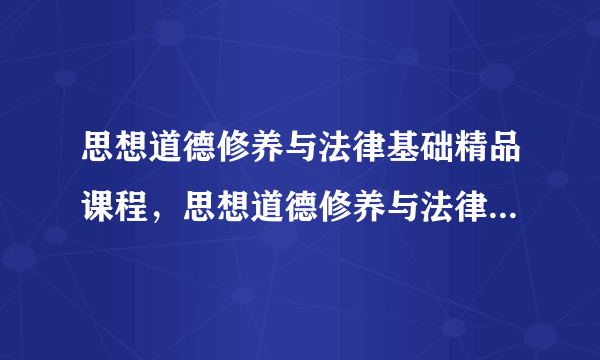 思想道德修养与法律基础精品课程，思想道德修养与法律基础教案