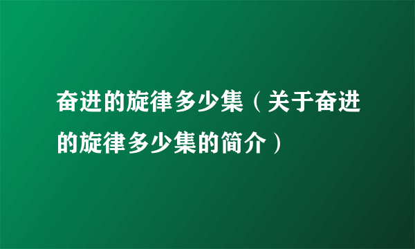 奋进的旋律多少集（关于奋进的旋律多少集的简介）