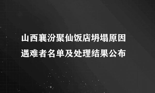 山西襄汾聚仙饭店坍塌原因 遇难者名单及处理结果公布