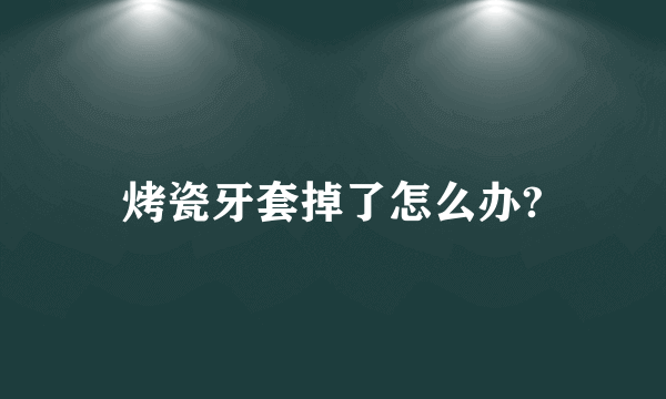 烤瓷牙套掉了怎么办?