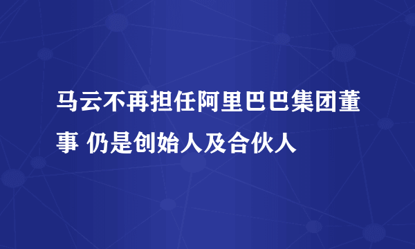 马云不再担任阿里巴巴集团董事 仍是创始人及合伙人