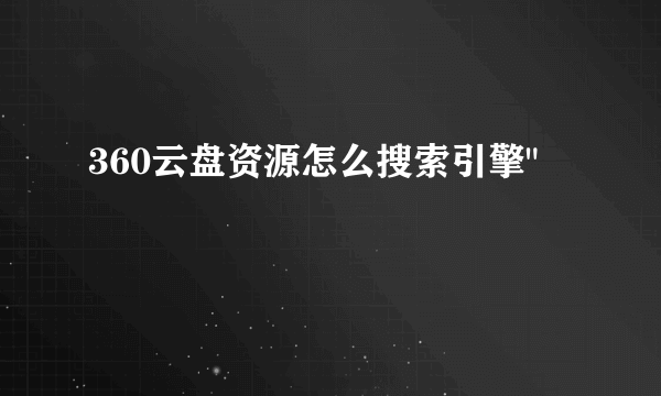 360云盘资源怎么搜索引擎