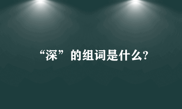 “深”的组词是什么?