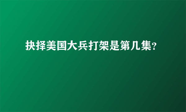 抉择美国大兵打架是第几集？