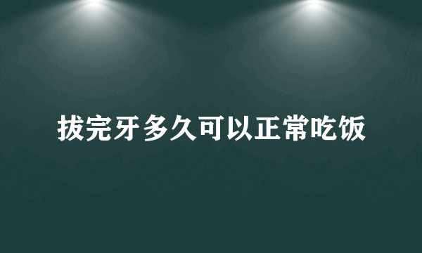 拔完牙多久可以正常吃饭