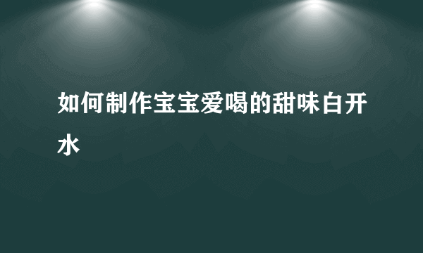 如何制作宝宝爱喝的甜味白开水