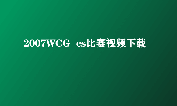 2007WCG  cs比赛视频下载