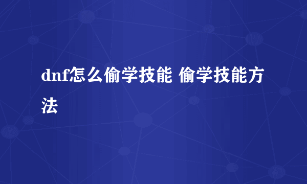 dnf怎么偷学技能 偷学技能方法